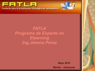 FATLA Programa de Experto en Elearning Ing.Jimena Perez Mayo 2010 Merida – Venezuela 