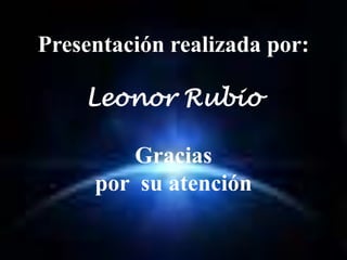 Presentación realizada por:

    Leonor Rubio

        Gracias
     por su atención
 