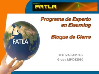 Programa de Experto en ElearningBloque de Cierre FATLA YELITZA CAMPOS Grupo MPI082010 