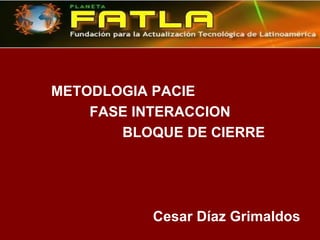 METODLOGIA PACIE FASE INTERACCION BLOQUE DE CIERRE  Cesar Díaz Grimaldos 