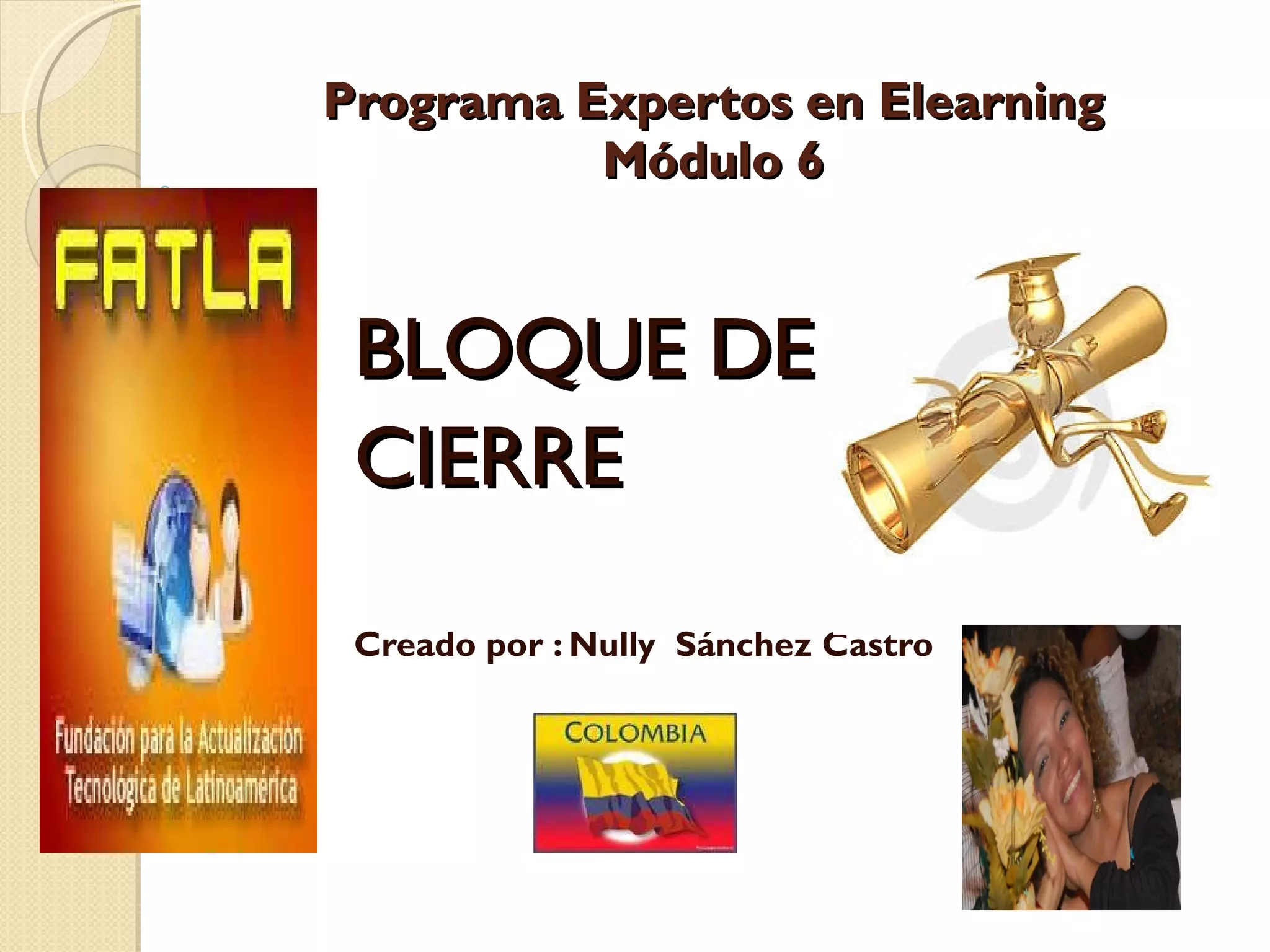 Programa Expertos en Elearning Módulo 6 BLOQUE DE  CIERRE  Creado por : Nully  Sánchez Castro 