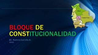 BLOQUE DE
CONSTITUCIONALIDAD
Dr. Ramiro Carrillo A.
2017
 
