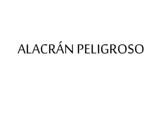 ALACRÁN PELIGROSO
 