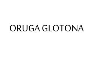 ORUGA GLOTONA
 