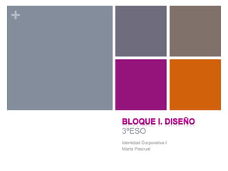 +
3ºESO
Identidad Corporativa I
Marta Pascual
 