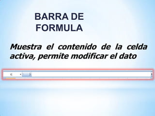 BARRA DE
     FORMULA
Muestra el contenido de la celda
activa, permite modificar el dato
 