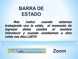 BARRA DE
         ESTADO
      Nos     indica    cuando   estamos
trabajando con la celda, al momento de
ingresar    datos    cambia   al  nombre
Introducir y cuando cambiamos a otra
celda nos dice LISTO



                             Zoom
 
