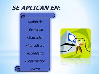 SE APLICAN EN:

     •Industría

    •Comercio

    •Educación

    •Agricultura

    •Ganaderia

   •Construcción

      •Otros
 