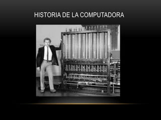 HISTORIA DE LA COMPUTADORA
 