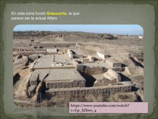 En esta zona fundó Graccurris, la que
parece ser la actual Alfaro
https://www.youtube.com/watch?
v=I3z_SZbw1_4
 