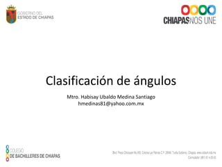 Clasificación de ángulos
Mtro. Habisay Ubaldo Medina Santiago
hmedinas81@yahoo.com.mx
 
