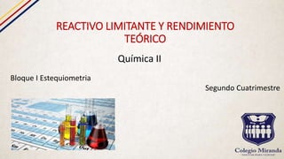 REACTIVO LIMITANTE Y RENDIMIENTO
TEÓRICO
Química II
Bloque I Estequiometria
Segundo Cuatrimestre
 
