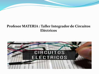 Profesor MATERIA : Taller Integrador de Circuitos
Eléctricos
 