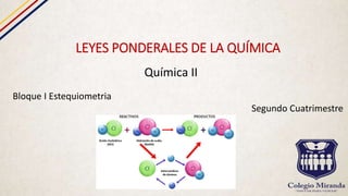 LEYES PONDERALES DE LA QUÍMICA
Química II
Bloque I Estequiometria
Segundo Cuatrimestre
 