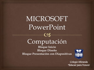 Computación
Bloque Inicio
Bloque Diseño
Bloque Presentación con Diapositivas
Colegio Miranda
“Educar para Vencer
 