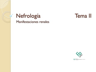 Nefrología Tema II
Manifestaciones renales
 