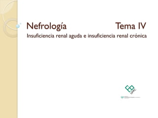 Nefrología Tema IV
Insuficiencia renal aguda e insuficiencia renal crónica
 