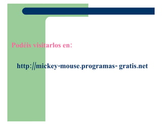 Podéis visitarlos en: http :// mickey - mouse.programas - gratis.net
