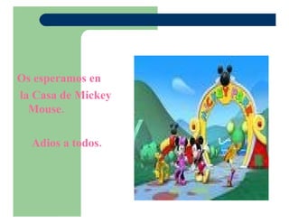 Os esperamos en la Casa de Mickey Mouse. Adios a todos.