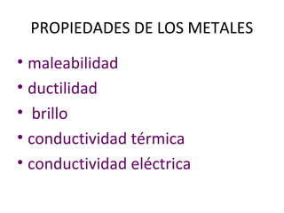 PROPIEDADES DE LOS METALES
• maleabilidad
• ductilidad
• brillo
• conductividad térmica
• conductividad eléctrica
 