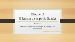 Bloque II
E-learnig y sus posibilidades
Actividad 1
Describe el significado del concepto de e-learnig y sus
posibilidades
Adán Edison Ureña Almonte
 