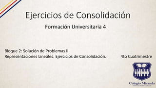 Ejercicios de Consolidación
Formación Universitaria 4
Bloque 2: Solución de Problemas II.
Representaciones Lineales: Ejercicios de Consolidación. 4to Cuatrimestre
 