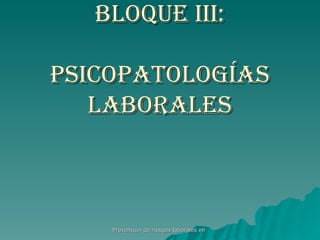 BLOQUE III: PSICOPATOLOGÍAS LABORALES 