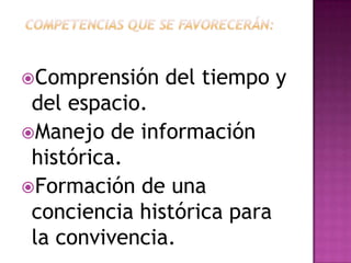 Comprensión   del tiempo y
 del espacio.
Manejo de información
 histórica.
Formación de una
 conciencia histórica para
 la convivencia.
 