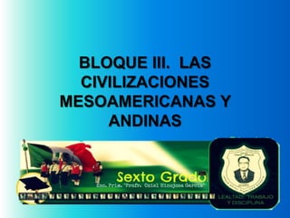 BLOQUE III. LAS
  CIVILIZACIONES
MESOAMERICANAS Y
     ANDINAS
 