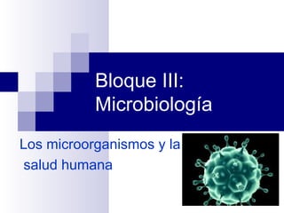 Bloque III:
Microbiología
Los microorganismos y la
salud humana
 