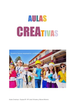 A​U​L​A​S 
CREA​T​I​V​A​S 
Aulas Creativas - Equipo B1: Mª José Viñuales y Nieves Moreno
 