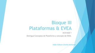 Bloque III
Plataformas & EVEA
Actividad 1
Distingue Conceptos de Plataforma y concepto de EVEA.
Adán Edison Ureña Almonte
 