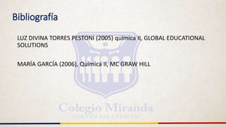 Bibliografía
LUZ DIVINA TORRES PESTONI (2005) química II, GLOBAL EDUCATIONAL
SOLUTIONS
MARÍA GARCÍA (2006), Química II, MC GRAW HILL
 
