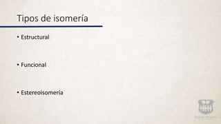 Tipos de isomería
• Estructural
• Funcional
• Estereoisomería
 