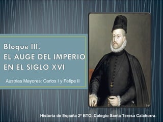 Austrias Mayores: Carlos I y Felipe II
Historia de España 2º BTO. Colegio Santa Teresa Calahorra.
 