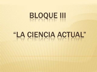 Bloque III     “la ciencia actual” 