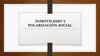 INMOVILISMO Y
POLARIZACIÓN SOCIAL
 