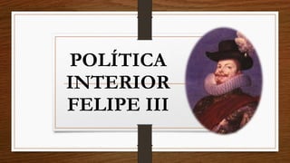POLÍTICA
INTERIOR
FELIPE III
 