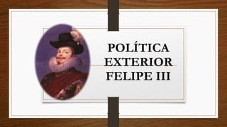 POLÍTICA
EXTERIOR
FELIPE III
 