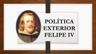 POLÍTICA
EXTERIOR
FELIPE IV
 