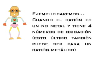 Ejemplificaremos…
Cuando el catión es
un no metal y tiene 4
números de oxidación
(esto último también
puede ser para un
catión metálico)
 
