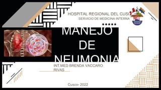 MANEJO
DE
NEUMONIA
INT.MED BRENDA VACCARO
RIVAS
HOSPITAL REGIONAL DEL CUSCO
SERVICIO DE MEDICINA INTERNA A
Cusco- 2022
 