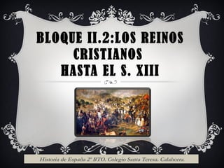 BLOQUE II.2:LOS REINOS
CRISTIANOS
HASTA EL S. XIII
Historia de España 2º BTO. Colegio Santa Teresa. Calahorra.
 