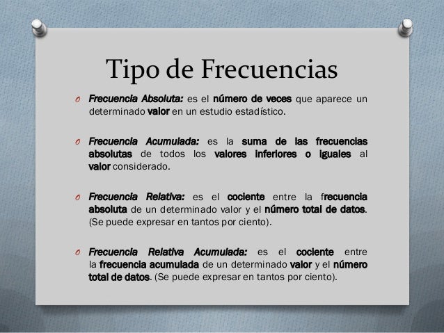 Tipo de Frecuencias
O Frecuencia Absoluta: es el nÃºmero de veces que aparece un
determinado valor en un estudio estadÃ­stic...