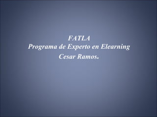 FATLA Programa de Experto en Elearning Cesar Ramos . 