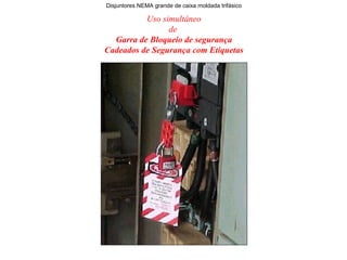 Uso simultâneo
de
Garra de Bloqueio de segurança
Cadeados de Segurança com Etiquetas
Disjuntores NEMA grande de caixa moldada trifásico
 