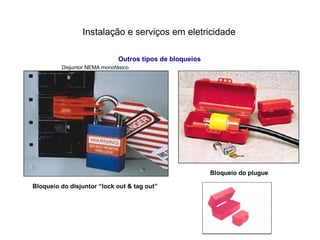 Instalação e serviços em eletricidade
Outros tipos de bloqueios
Bloqueio do disjuntor “lock out & tag out”
Bloqueio do plugue
Disjuntor NEMA monofásico
 
