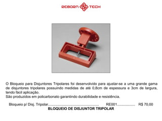 Bloqueio p/ Disj. Tripolar................................................... RE001.................. R$ 70,00
BLOQUEIO DE DISJUNTOR TRIPOLAR
O Bloqueio para Disjuntores Tripolares foi desenvolvido para ajustar-se a uma grande gama
de disjuntores tripolares possuindo medidas de até 0,8cm de espessura e 3cm de largura,
tendo fácil aplicação.
São produzidos em policarbonato garantindo durabilidade e resistência.
 