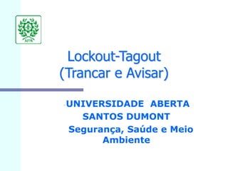 Lockout-Tagout
(Trancar e Avisar)
•UNIVERSIDADE ABERTA
SANTOS DUMONT
Segurança, Saúde e Meio
Ambiente
 