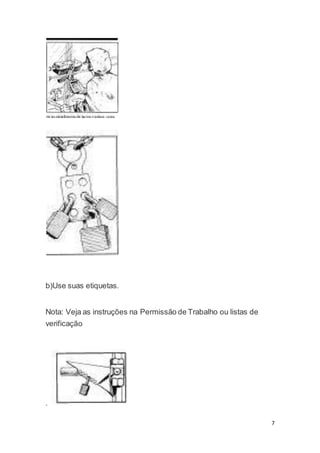 7 
b)Use suas etiquetas. 
Nota: Veja as instruções na Permissão de Trabalho ou listas de 
verificação 
. 
 